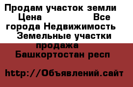 Продам участок земли › Цена ­ 2 700 000 - Все города Недвижимость » Земельные участки продажа   . Башкортостан респ.